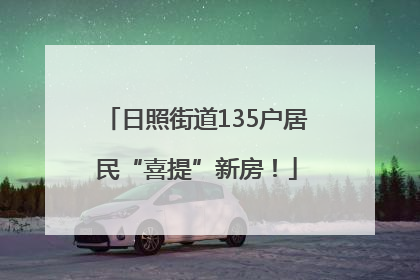 日照街道135户居民“喜提”新房！