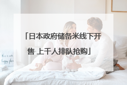 日本政府储备米线下开售 上千人排队抢购