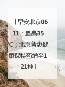 早安北京0611：最高35℃；北京普惠健康保特药增至121种