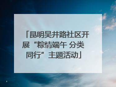 昆明吴井路社区开展“粽情端午 分类同行”主题活动