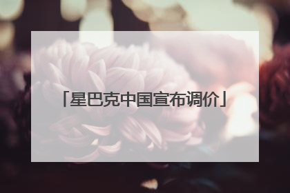 星巴克中国宣布调价