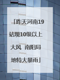 昨天河南19站现10级以上大风  南阳局地特大暴雨