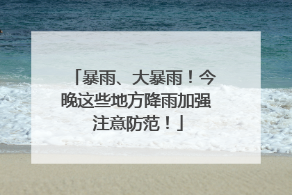 暴雨、大暴雨！今晚这些地方降雨加强 注意防范！