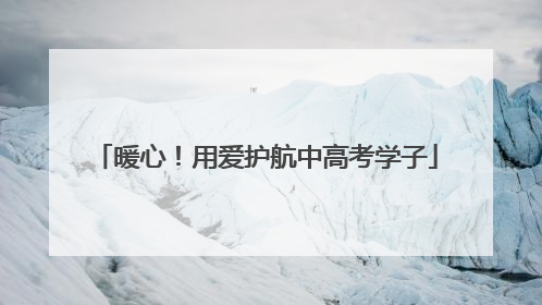 暖心！用爱护航中高考学子