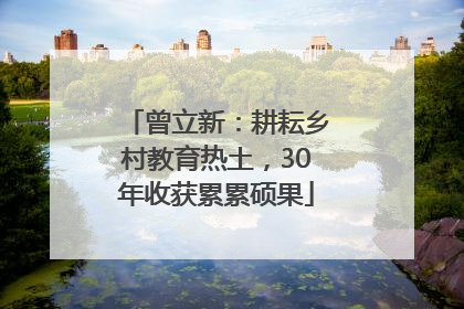 曾立新：耕耘乡村教育热土，30年收获累累硕果