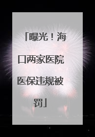 曝光！海口两家医院医保违规被罚