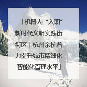 机器人“入职”新时代文明实践街街区｜杭州余杭着力提升城市精细化智能化管理水平