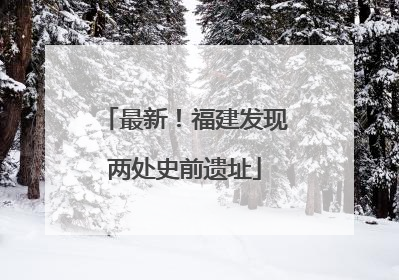 最新！福建发现两处史前遗址