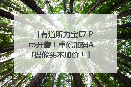 有道听力宝E7 Pro开售！重磅加码AI摄像头不加价！
