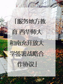 服务地方教育 西华师大和南充开放大学签署战略合作协议