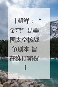 朝鲜：“金穹”是美国太空核战争剧本 旨在维持霸权