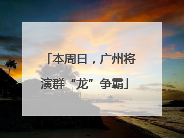 本周日，广州将演群“龙”争霸