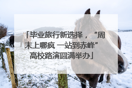 毕业旅行新选择，“周末上哪疯 一站到赤峰”高校路演圆满举办