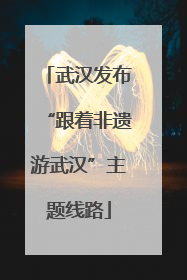 武汉发布“跟着非遗游武汉”主题线路