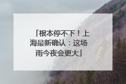 根本停不下！上海最新确认：这场雨今夜会更大