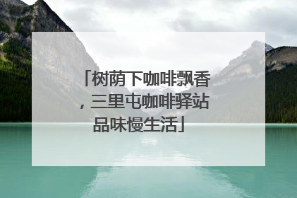 树荫下咖啡飘香，三里屯咖啡驿站品味慢生活