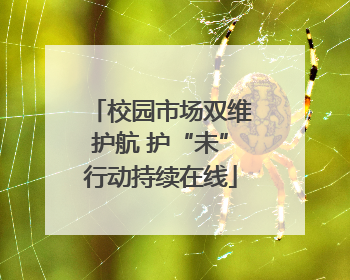 校园市场双维护航 护“未”行动持续在线