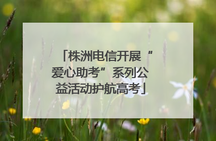 株洲电信开展“爱心助考”系列公益活动护航高考
