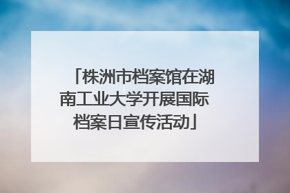 株洲市档案馆在湖南工业大学开展国际档案日宣传活动