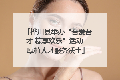 桦川县举办“吾爱吾才 粽享欢乐”活动 厚植人才服务沃土