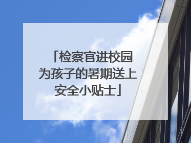 检察官进校园 为孩子的暑期送上安全小贴士