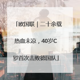 欧国联｜二十余载热血未凉，40岁C罗首次击败德国队