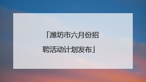 潍坊市六月份招聘活动计划发布
