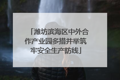 潍坊滨海区中外合作产业园多措并举筑牢安全生产防线