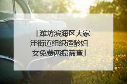 潍坊滨海区大家洼街道组织适龄妇女免费两癌筛查
