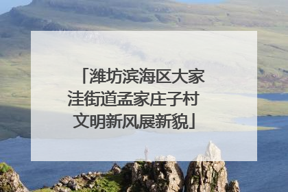 潍坊滨海区大家洼街道孟家庄子村文明新风展新貌