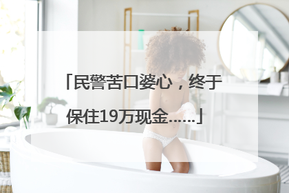 民警苦口婆心，终于保住19万现金……