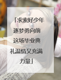 求索好少年 逐梦勇向前 这场毕业典礼温情又充满力量
