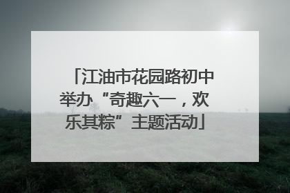 江油市花园路初中举办“奇趣六一，欢乐其粽”主题活动