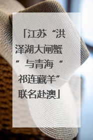 江苏“洪泽湖大闸蟹”与青海“祁连藏羊”联名赴澳