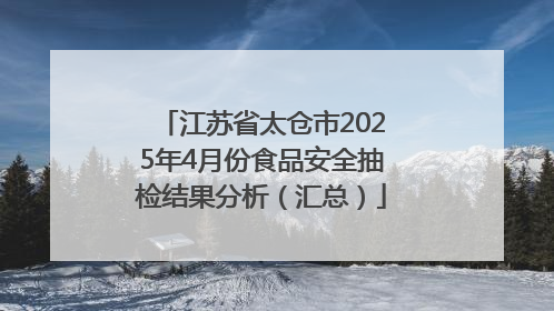 江苏省太仓市2025年4月份食品安全抽检结果分析（汇总）