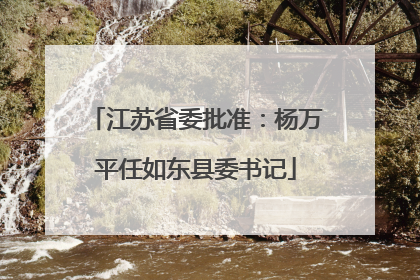 江苏省委批准：杨万平任如东县委书记