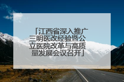 江西省深入推广三明医改经验暨公立医院改革与高质量发展会议召开
