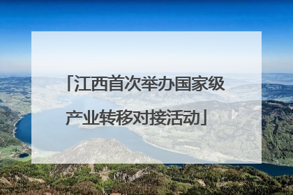 江西首次举办国家级产业转移对接活动