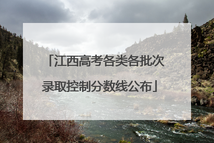 江西高考各类各批次录取控制分数线公布
