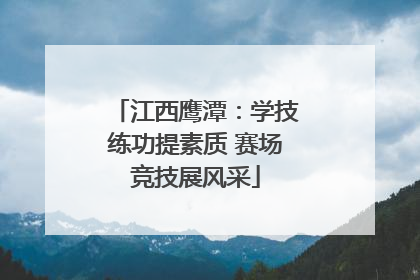 江西鹰潭：学技练功提素质 赛场竞技展风采