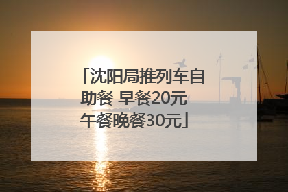 沈阳局推列车自助餐 早餐20元午餐晚餐30元