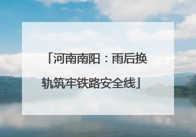 河南南阳：雨后换轨筑牢铁路安全线