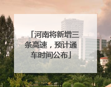 河南将新增三条高速，预计通车时间公布