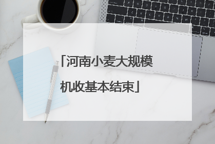 河南小麦大规模机收基本结束