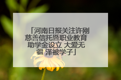 河南日报关注许刚慈善信托暨职业教育助学金设立 大爱无疆 泽被学子