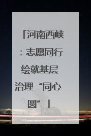 河南西峡：志愿同行 绘就基层治理“同心圆”