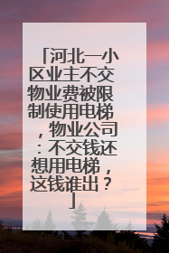 河北一小区业主不交物业费被限制使用电梯，物业公司：不交钱还想用电梯，这钱谁出？