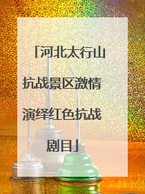 河北太行山抗战景区激情演绎红色抗战剧目