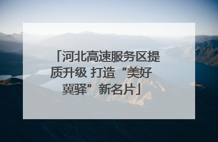 河北高速服务区提质升级 打造“美好冀驿”新名片