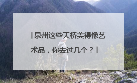 泉州这些天桥美得像艺术品，你去过几个？